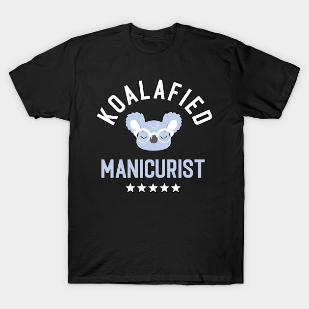 Koalafied Manicurist - Funny Gift Idea for Manicurists T-Shirt by BetterManufaktur